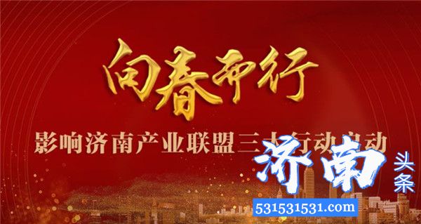 济南市举办“向春而行”影响济南产业联盟政企、银企对接和联盟互助三大行动启动仪式