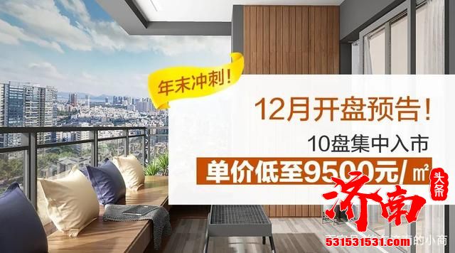 济南楼市12月份开盘预告！章丘区价格预计在9500元/㎡