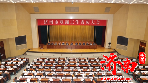 济南市双拥工作表彰大会举行 会议深入学习贯彻关于双拥工作和军政军民团结的重要论述