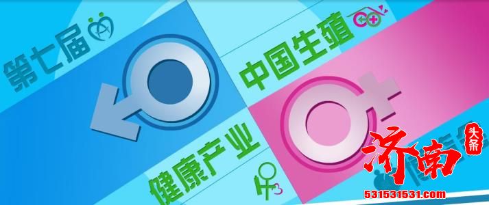 六大亮点展示妇幼健康成就 凝聚生殖产业共识 第八届中国生殖健康新技术新产品博览会将在济南举行
